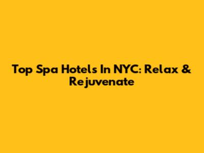 Top Spa Hotels In NYC: Relax & Rejuvenate