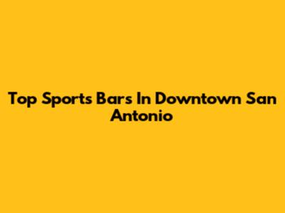 Top Sports Bars In Downtown San Antonio