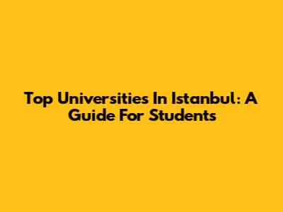Top Universities In Istanbul: A Guide For Students
