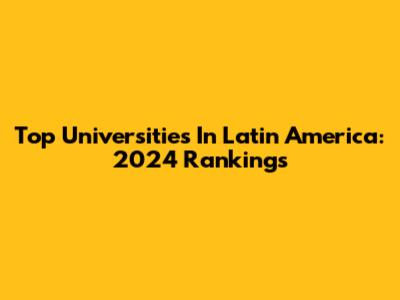 Top Universities In Latin America: 2024 Rankings