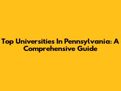 Top Universities In Pennsylvania: A Comprehensive Guide