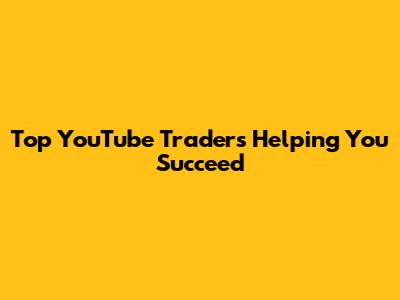 Top YouTube Traders Helping You Succeed