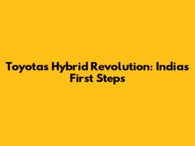 Toyota's Hybrid Revolution: India's First Steps