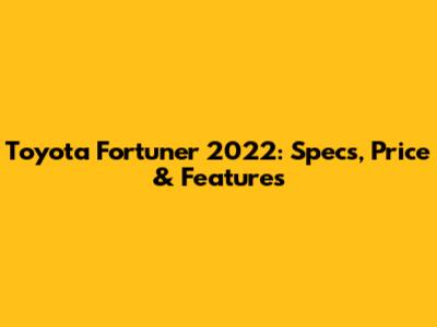 Toyota Fortuner 2022: Specs, Price & Features