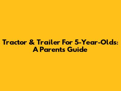 Tractor & Trailer For 5-Year-Olds: A Parent's Guide