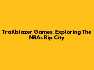 Trailblazer Games: Exploring The NBA's Rip City
