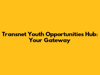 Transnet Youth Opportunities Hub: Your Gateway