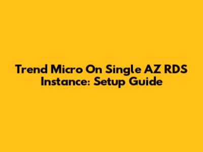 Trend Micro On Single AZ RDS Instance: Setup Guide