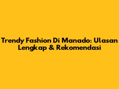 Trendy Fashion Di Manado: Ulasan Lengkap & Rekomendasi