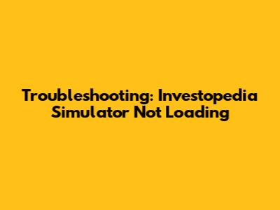 Troubleshooting: Investopedia Simulator Not Loading