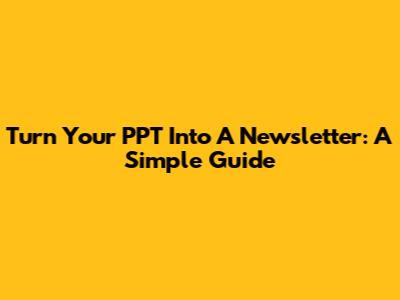 Turn Your PPT Into A Newsletter: A Simple Guide