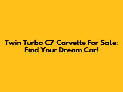 Twin Turbo C7 Corvette For Sale: Find Your Dream Car!