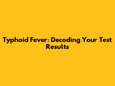 Typhoid Fever: Decoding Your Test Results