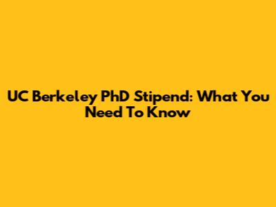 UC Berkeley PhD Stipend: What You Need To Know