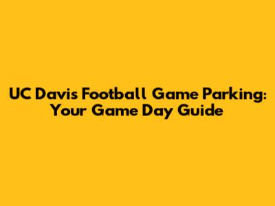 UC Davis Football Game Parking: Your Game Day Guide