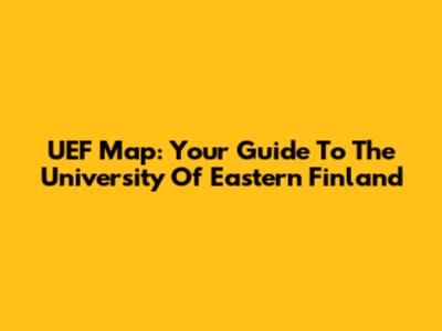 UEF Map: Your Guide To The University Of Eastern Finland