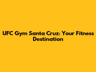 UFC Gym Santa Cruz: Your Fitness Destination