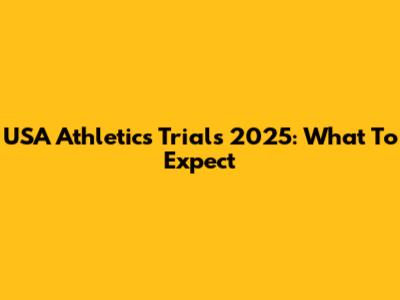 USA Athletics Trials 2025: What To Expect