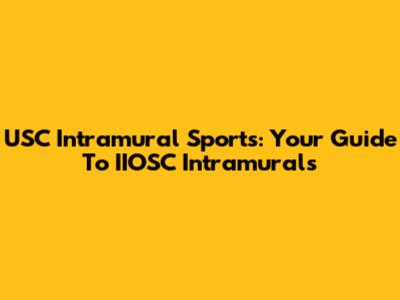 USC Intramural Sports: Your Guide To IIOSC Intramurals