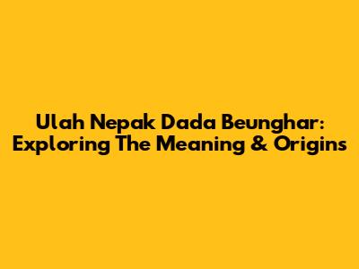 Ulah Nepak Dada Beunghar: Exploring The Meaning & Origins