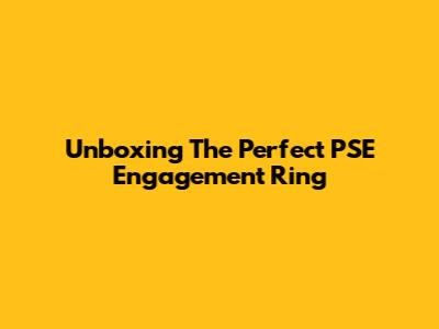 Unboxing The Perfect PSE Engagement Ring