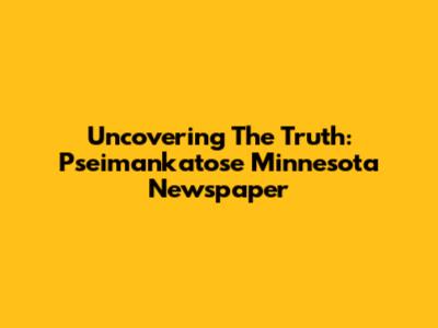 Uncovering The Truth: Pseimankatose Minnesota Newspaper