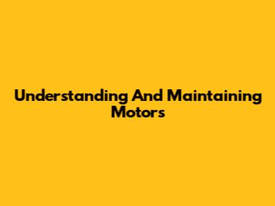 Understanding And Maintaining Motors