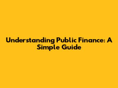 Understanding Public Finance: A Simple Guide