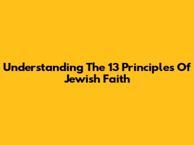 Understanding The 13 Principles Of Jewish Faith