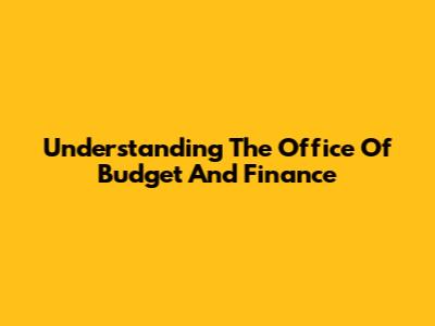 Understanding The Office Of Budget And Finance