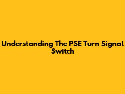 Understanding The PSE Turn Signal Switch