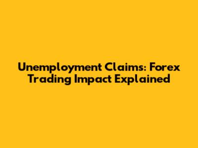 Unemployment Claims: Forex Trading Impact Explained
