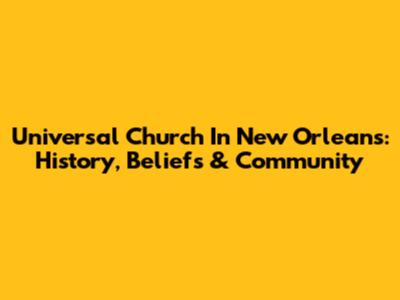 Universal Church In New Orleans: History, Beliefs & Community