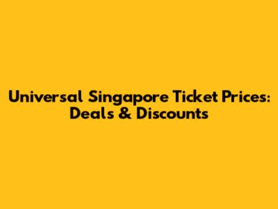 Universal Singapore Ticket Prices: Deals & Discounts