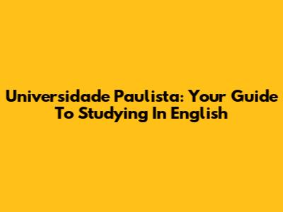 Universidade Paulista: Your Guide To Studying In English