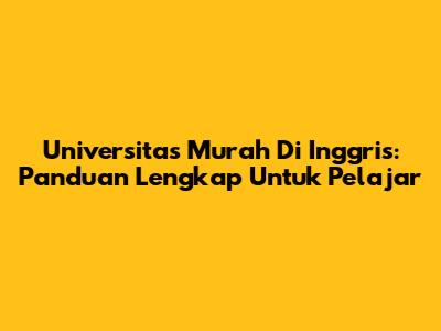 Universitas Murah Di Inggris: Panduan Lengkap Untuk Pelajar