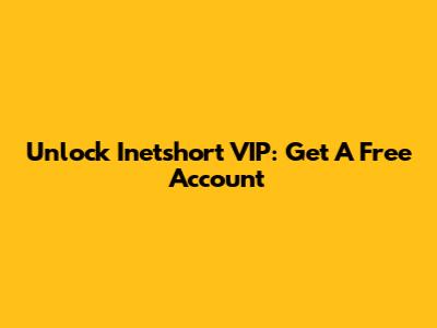 Unlock Inetshort VIP: Get A Free Account