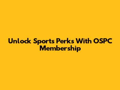Unlock Sports Perks With OSPC Membership