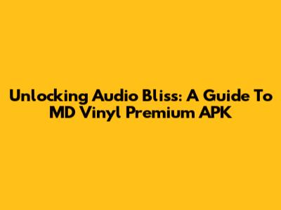 Unlocking Audio Bliss: A Guide To MD Vinyl Premium APK