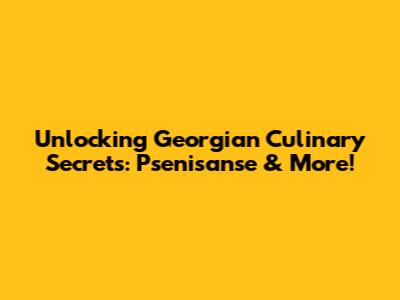 Unlocking Georgian Culinary Secrets: Psenisanse & More!