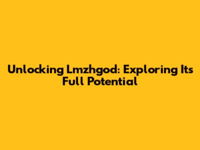 Unlocking Lmzhgod: Exploring Its Full Potential