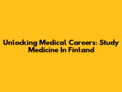 Unlocking Medical Careers: Study Medicine In Finland
