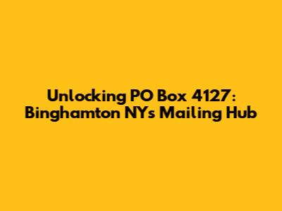Unlocking PO Box 4127: Binghamton NY's Mailing Hub