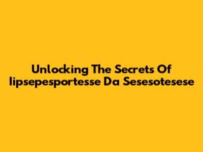 Unlocking The Secrets Of Iipsepesportesse Da Sesesotesese
