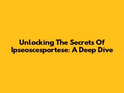Unlocking The Secrets Of Ipseoscesportese: A Deep Dive