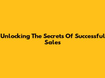 Unlocking The Secrets Of Successful Sales