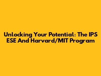 Unlocking Your Potential: The IPS ESE And Harvard/MIT Program