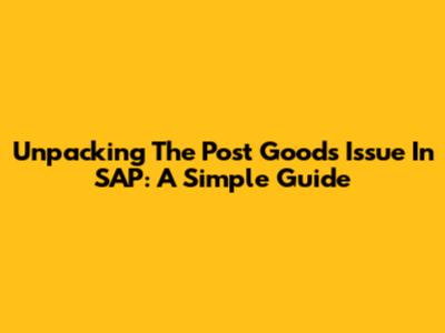 Unpacking The Post Goods Issue In SAP: A Simple Guide