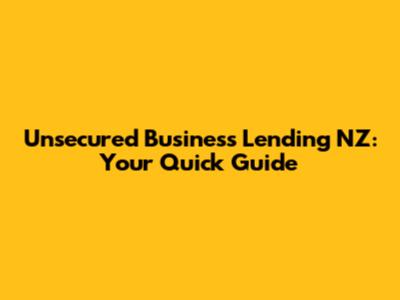 Unsecured Business Lending NZ: Your Quick Guide
