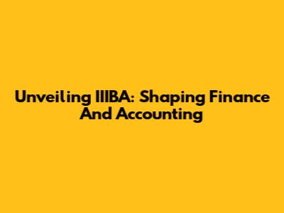 Unveiling IIIBA: Shaping Finance And Accounting
